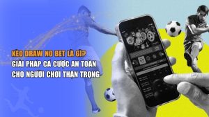 Kèo Draw No Bet Là Gì? nguyên lý kèo cược không rủi ro