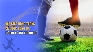 Kèo Giao Bóng/ kèo Kick Off - cách dự đoán và kinh nghiệm bắt kèo
