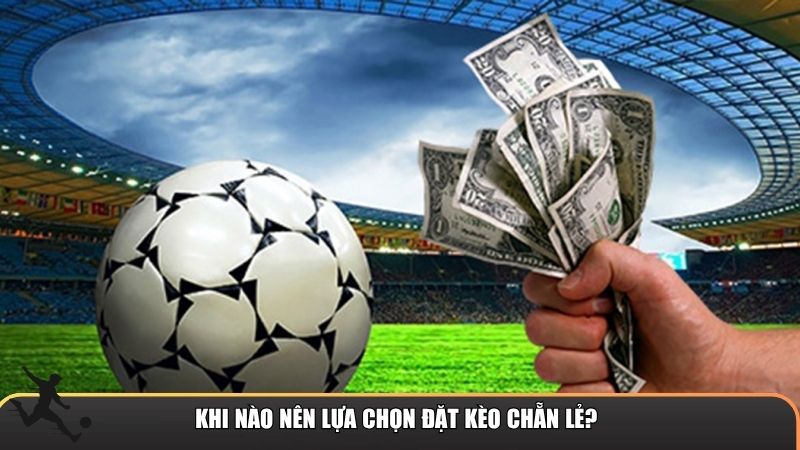 Khi nào nên lựa chọn đặt kèo chẵn lẻ?