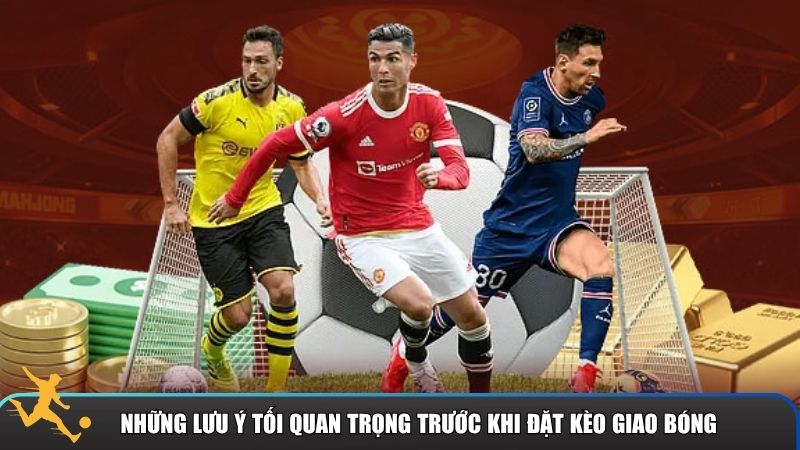Những lưu ý tối quan trọng trước khi đặt kèo giao bóng